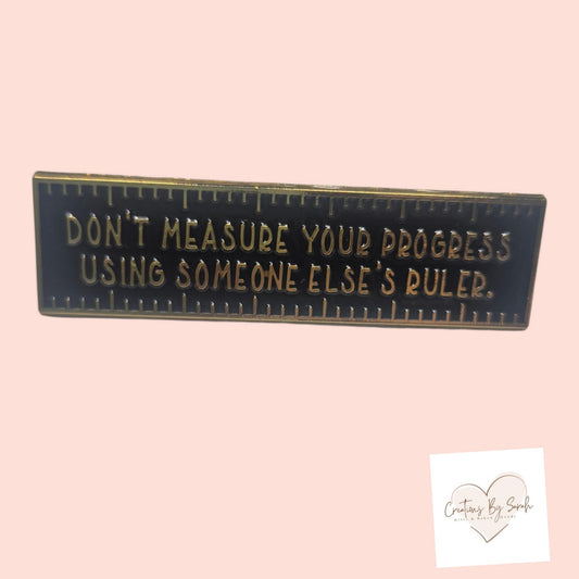 Don't Messaure Your Progress With Someone Else's Ruler Pin Badge