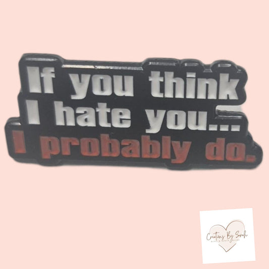 if you think i hate you...i probably do pin bade