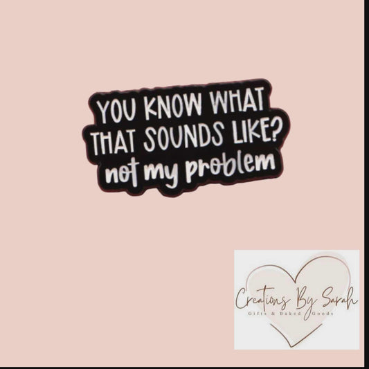 You Know What That Sounds Like? Not My Problem Pinbadge